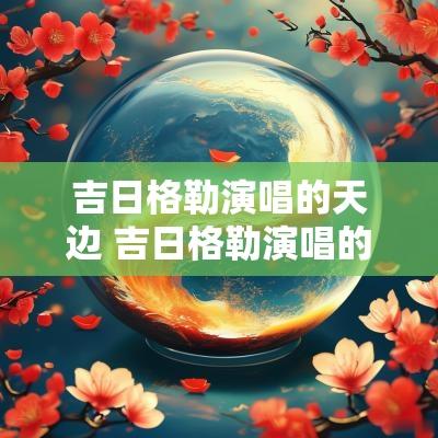 吉日格勒演唱的天边 吉日格勒演唱的天边歌曲