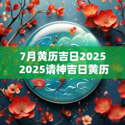 7月黄历吉日2025 2025请神吉日黄历