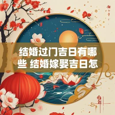 结婚过门吉日有哪些 结婚嫁娶吉日怎么选