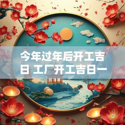 今年过年后开工吉日 工厂开工吉日一览表