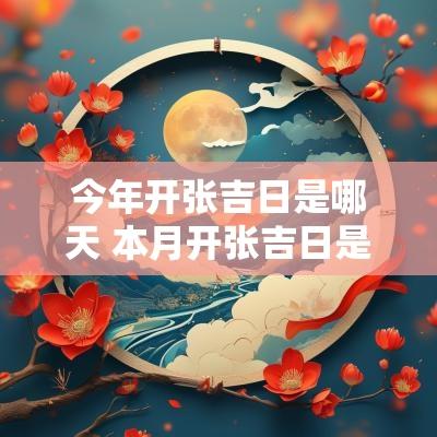 今年开张吉日是哪天 本月开张吉日是哪几天