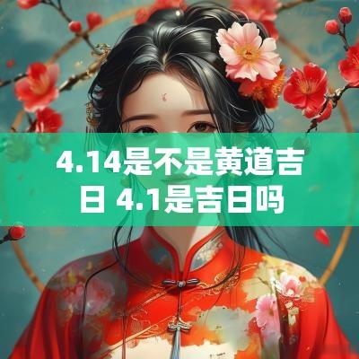 4.14是不是黄道吉日 4.1是吉日吗