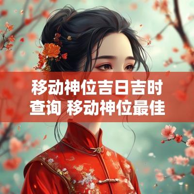 移动神位吉日吉时查询 移动神位最佳时间