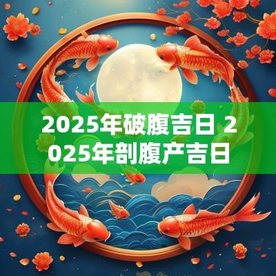 2025年破腹吉日 2025年剖腹产吉日