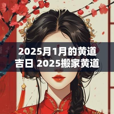 2025月1月的黄道吉日 2025搬家黄道吉日大全
