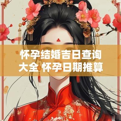 怀孕结婚吉日查询大全 怀孕日期推算