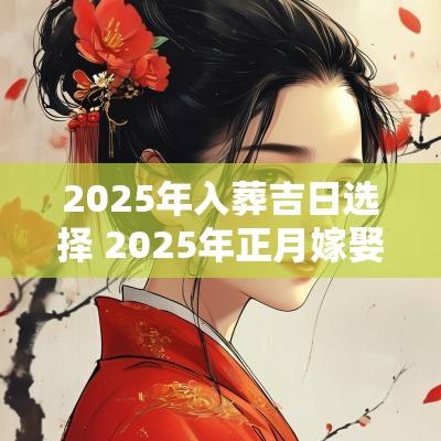 2025年入葬吉日选择 2025年正月嫁娶吉日