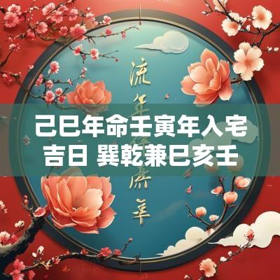 己巳年命壬寅年入宅吉日 巽乾兼巳亥壬寅年入宅吉日