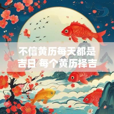 不信黄历每天都是吉日 每个黄历择吉日不同