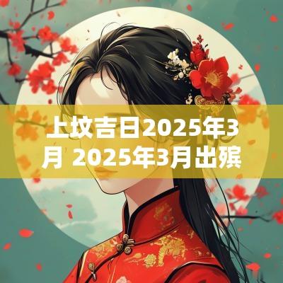 上坟吉日2025年3月 2025年3月出殡的吉日