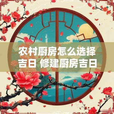 农村厨房怎么选择吉日 修建厨房吉日怎么找