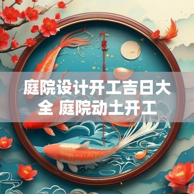 庭院设计开工吉日大全 庭院动土开工