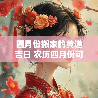 四月份搬家的黄道吉日 农历四月份可以搬家吗