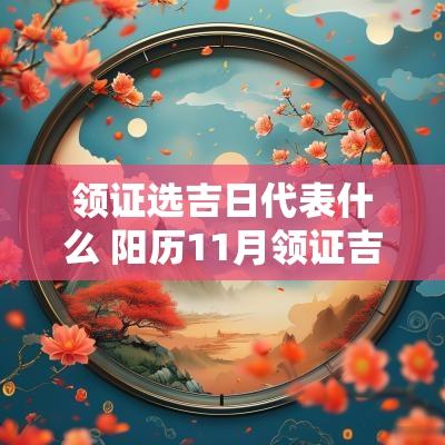 领证选吉日代表什么 阳历11月领证吉日