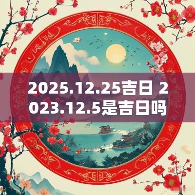 2025.12.25吉日 2025.12.5是吉日吗