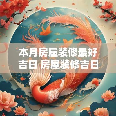 本月房屋装修最好吉日 房屋装修吉日禁忌风水