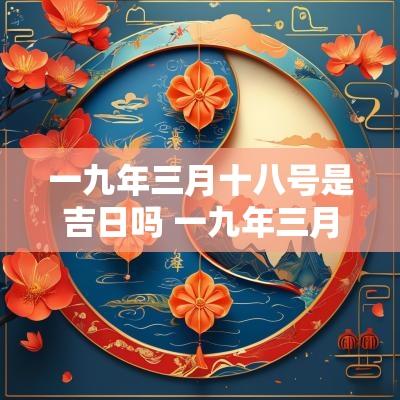 一九年三月十八号是吉日吗 一九年三月二十八日属什么生肖