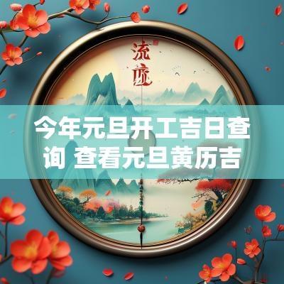今年元旦开工吉日查询 查看元旦黄历吉日