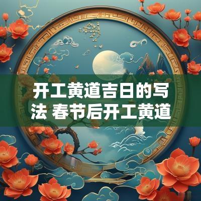 开工黄道吉日的写法 春节后开工黄道吉日
