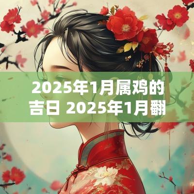 2025年1月属鸡的吉日 2025年1月翻新的吉日