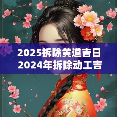2025拆除黄道吉日 2025年拆除动工吉日