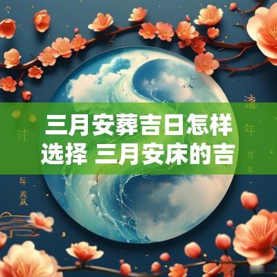三月安葬吉日怎样选择 三月安床的吉日