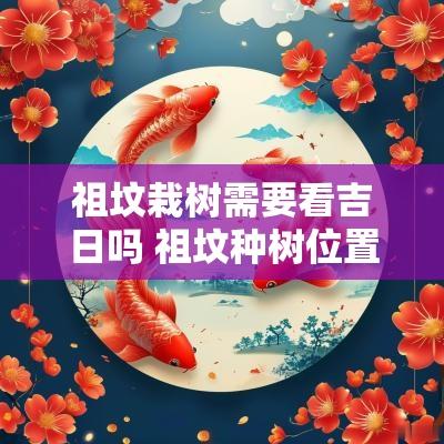祖坟栽树需要看吉日吗 祖坟种树位置