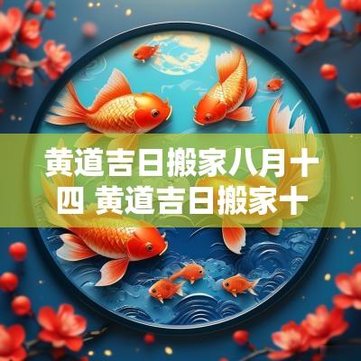 黄道吉日搬家八月十四 黄道吉日搬家十一月份