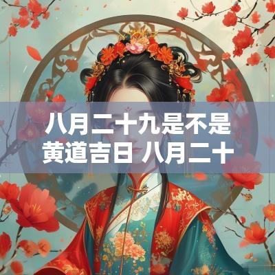 八月二十九是不是黄道吉日 八月二十九日出生啥时辰好