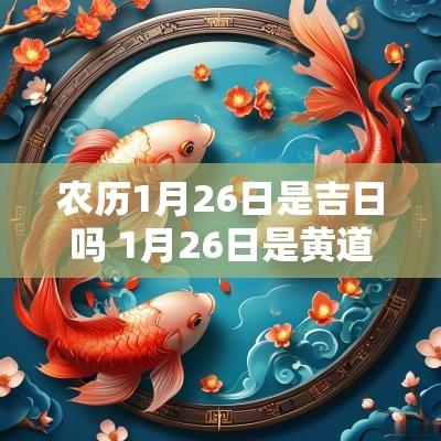 农历1月26日是吉日吗 1月26日是黄道吉日吗