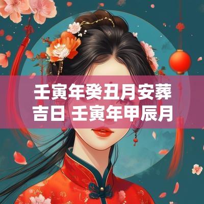 壬寅年癸丑月安葬吉日 壬寅年甲辰月安葬吉日查询