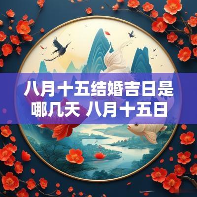 八月十五结婚吉日是哪几天 八月十五日是吉日吗