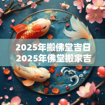 2025年搬佛堂吉日 2025年佛堂搬家吉日