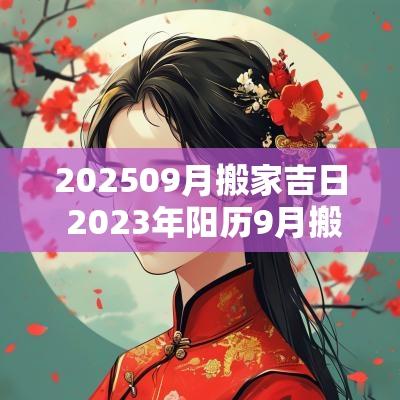 202509月搬家吉日 2025年阳历9月搬家吉日