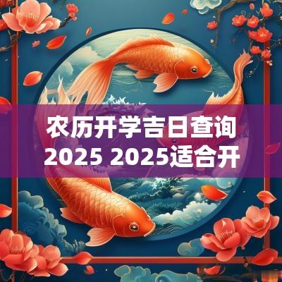 农历开学吉日查询2025 2025适合开学黄道吉日
