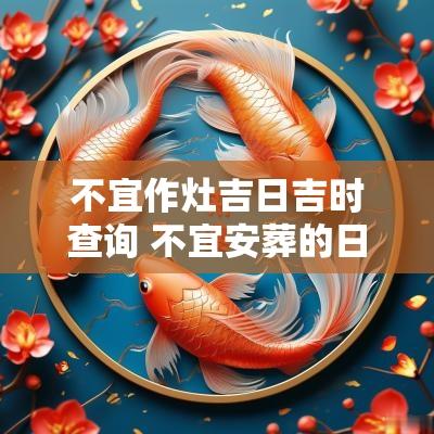 不宜作灶吉日吉时查询 不宜安葬的日子老黄历