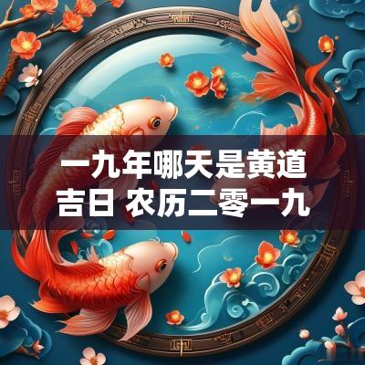 一九年哪天是黄道吉日 农历二零一九年黄道吉日