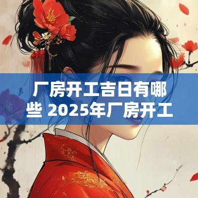 厂房开工吉日有哪些 2025年厂房开工吉日
