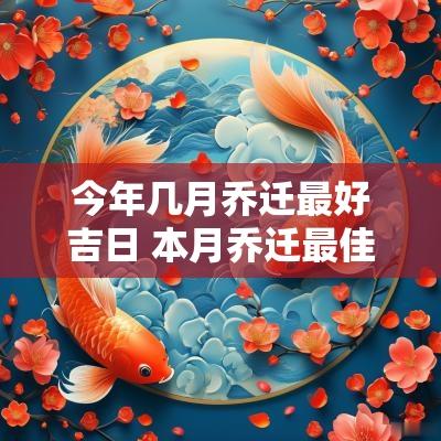 今年几月乔迁最好吉日 本月乔迁最佳吉日查询