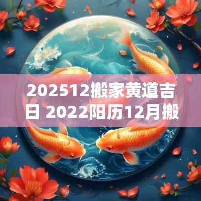 202512搬家黄道吉日 2025阳历12月搬家黄道吉日