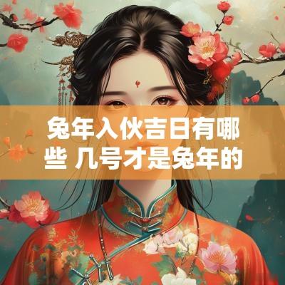 蛇年入伙吉日有哪些 几号才是蛇年的吉日