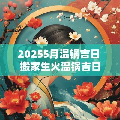 20255月温锅吉日 搬家生火温锅吉日