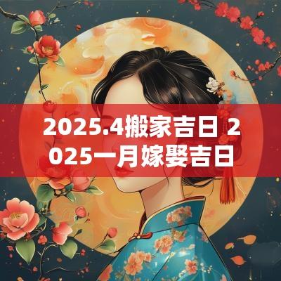 2025.4搬家吉日 2025一月嫁娶吉日