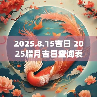 2025.8.15吉日 2025腊月吉日查询表