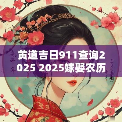 黄道吉日911查询2025 2025嫁娶农历黄道吉日