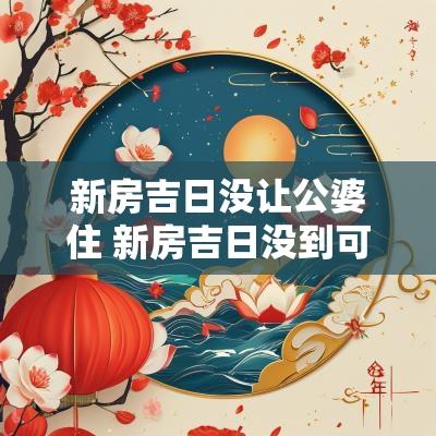 新房吉日没让公婆住 新房吉日没到可以开火入住吗