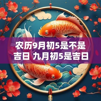 农历9月初5是不是吉日 九月初5是吉日吗