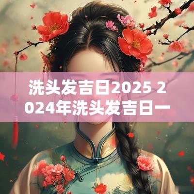 洗头发吉日2025 2025年洗头发吉日一览表