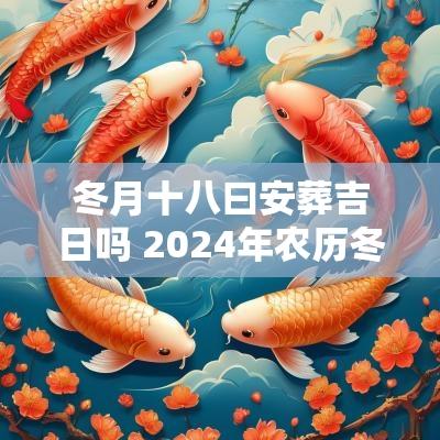 冬月十八曰安葬吉日吗 2025年农历冬月十八日吉日