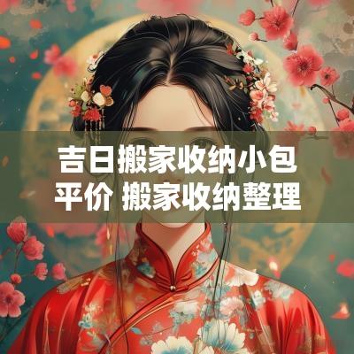 吉日搬家收纳小包平价 搬家收纳整理一条龙加厚